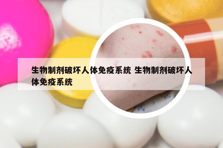 生物制剂破坏人体免疫系统 生物制剂破坏人体免疫系统