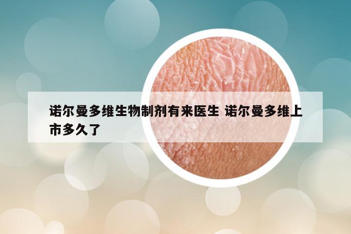 诺尔曼多维生物制剂有来医生 诺尔曼多维上市多久了