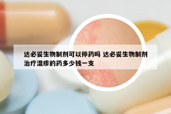 达必妥生物制剂可以停药吗 达必妥生物制剂治疗湿疹的药多少钱一支