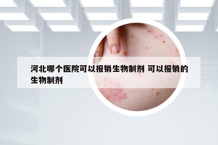 河北哪个医院可以报销生物制剂 可以报销的生物制剂