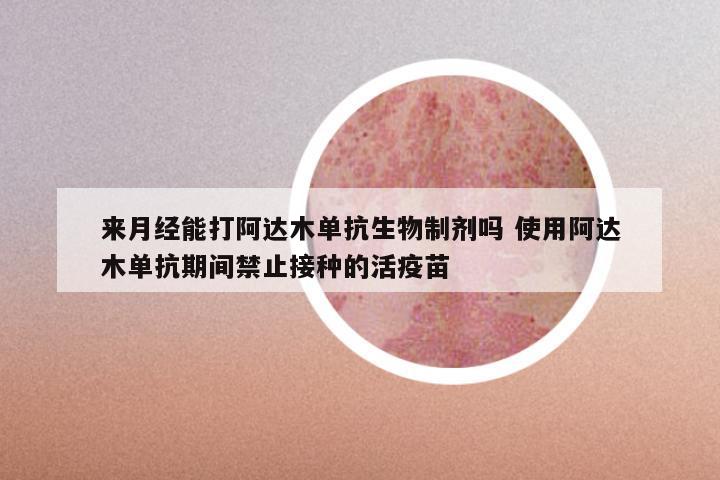 来月经能打阿达木单抗生物制剂吗 使用阿达木单抗期间禁止接种的活疫苗