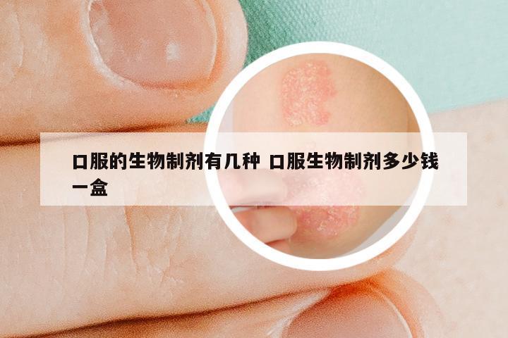 口服的生物制剂有几种 口服生物制剂多少钱一盒