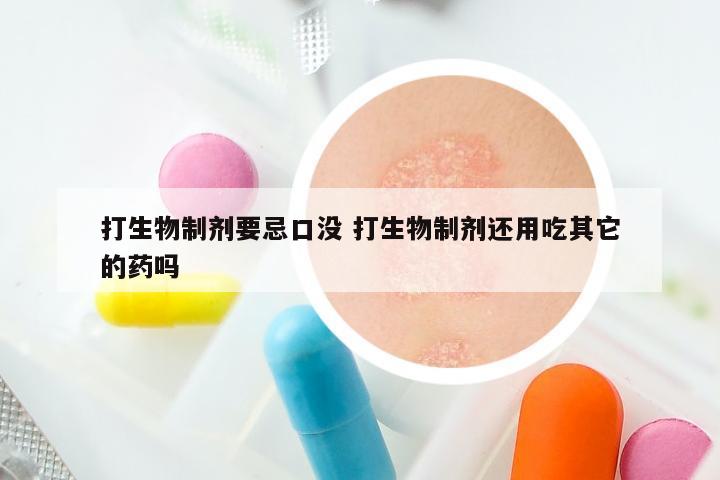 打生物制剂要忌口没 打生物制剂还用吃其它的药吗