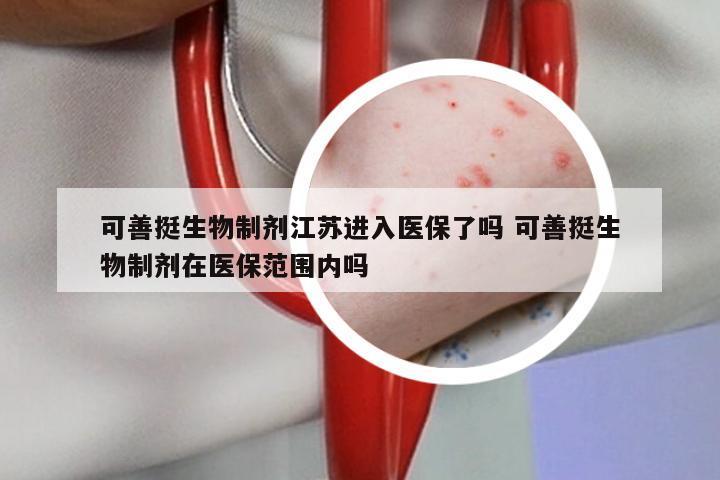 可善挺生物制剂江苏进入医保了吗 可善挺生物制剂在医保范围内吗