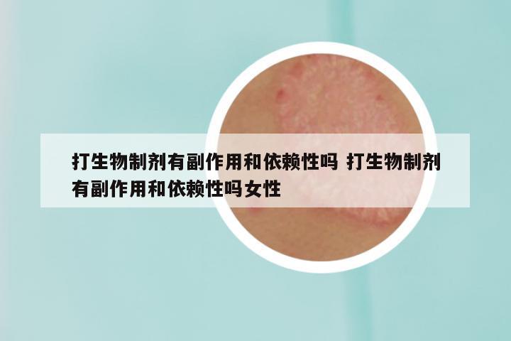 打生物制剂有副作用和依赖性吗 打生物制剂有副作用和依赖性吗女性