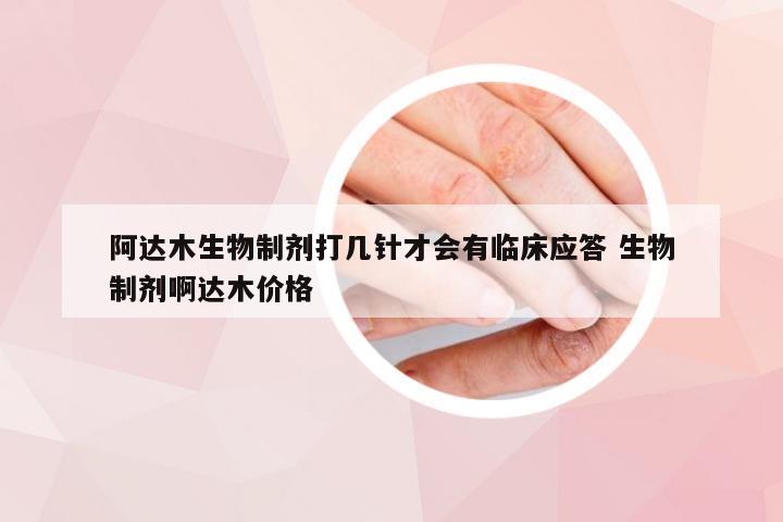 阿达木生物制剂打几针才会有临床应答 生物制剂啊达木价格