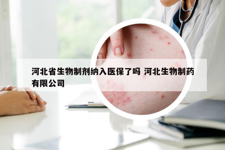 河北省生物制剂纳入医保了吗 河北生物制药有限公司