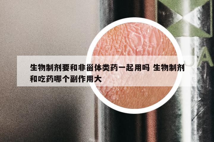 生物制剂要和非甾体类药一起用吗 生物制剂和吃药哪个副作用大