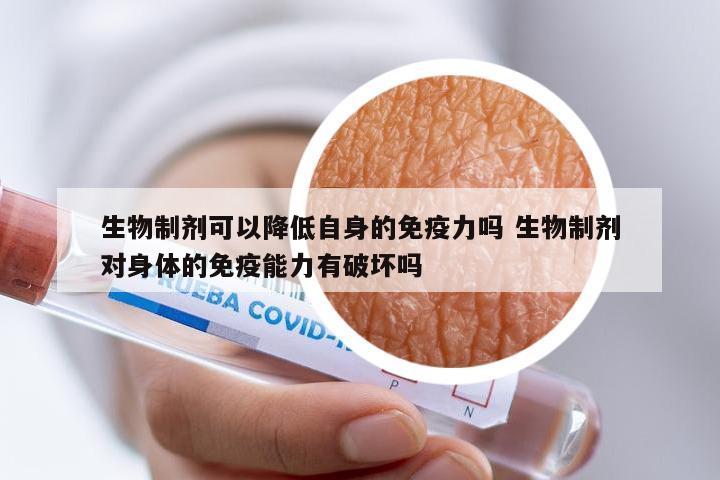 生物制剂可以降低自身的免疫力吗 生物制剂对身体的免疫能力有破坏吗