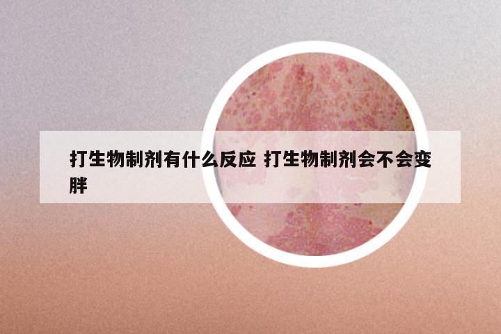 打生物制剂有什么反应 打生物制剂会不会变胖