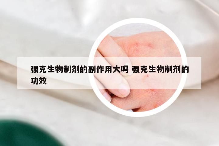 强克生物制剂的副作用大吗 强克生物制剂的功效