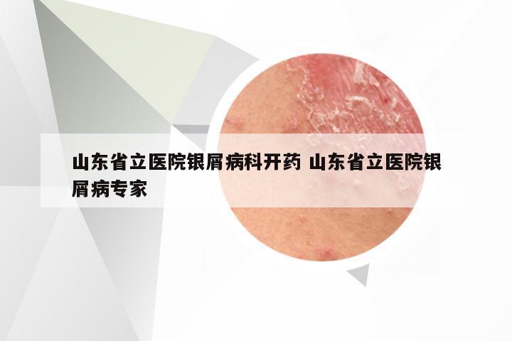 山东省立医院银屑病科开药 山东省立医院银屑病专家