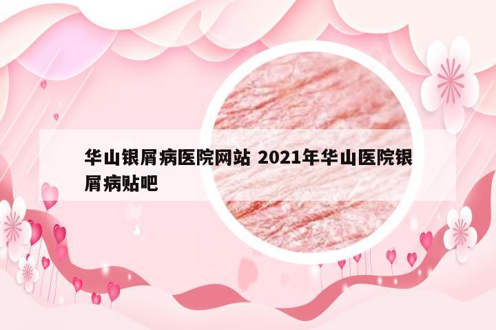 华山银屑病医院网站 2021年华山医院银屑病贴吧