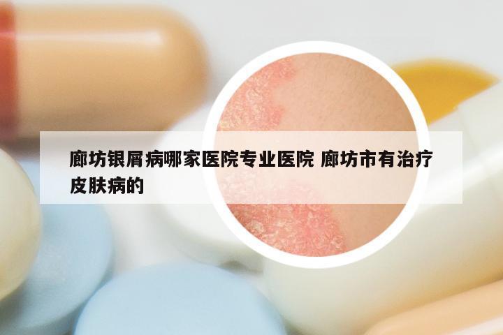 廊坊银屑病哪家医院专业医院 廊坊市有治疗皮肤病的