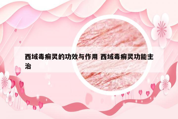 西域毒癣灵的功效与作用 西域毒癣灵功能主治