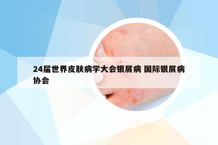24届世界皮肤病学大会银屑病 国际银屑病协会