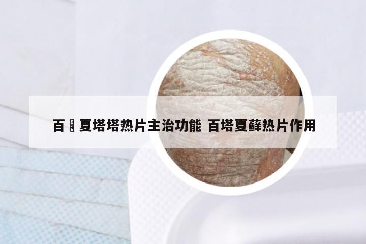 百廯夏塔塔热片主治功能 百塔夏藓热片作用