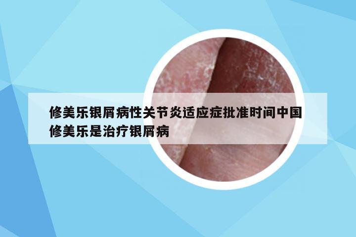 修美乐银屑病性关节炎适应症批准时间中国 修美乐是治疗银屑病
