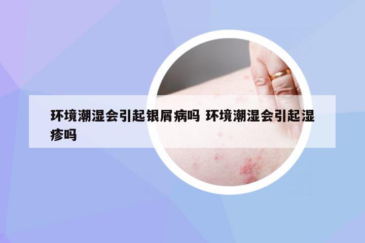 环境潮湿会引起银屑病吗 环境潮湿会引起湿疹吗