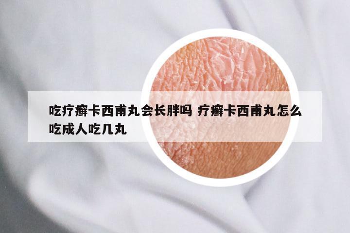 吃疗癣卡西甫丸会长胖吗 疗癣卡西甫丸怎么吃成人吃几丸