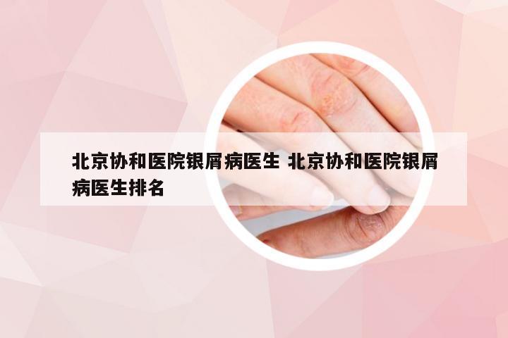 北京协和医院银屑病医生 北京协和医院银屑病医生排名