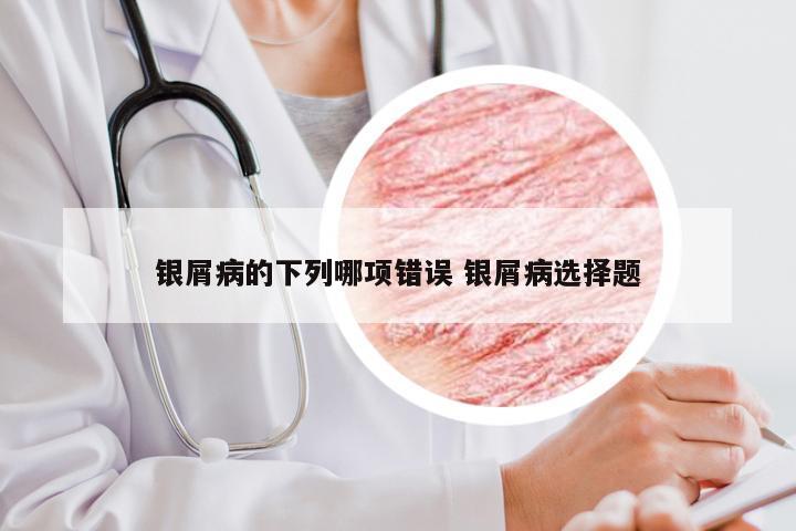 银屑病的下列哪项错误 银屑病选择题