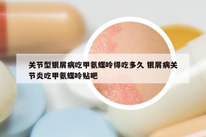 关节型银屑病吃甲氨蝶呤得吃多久 银屑病关节炎吃甲氨蝶呤贴吧
